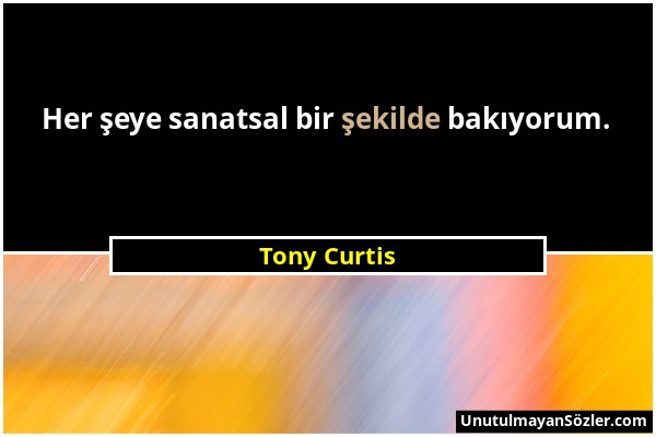Tony Curtis - Her şeye sanatsal bir şekilde bakıyorum....