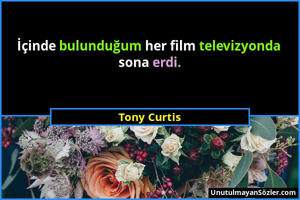 Tony Curtis - İçinde bulunduğum her film televizyonda sona erdi....