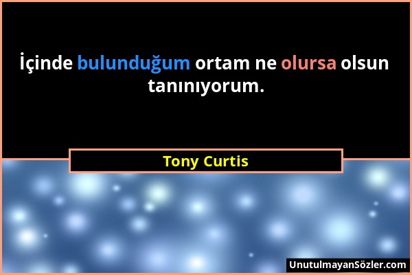 Tony Curtis - İçinde bulunduğum ortam ne olursa olsun tanınıyorum....