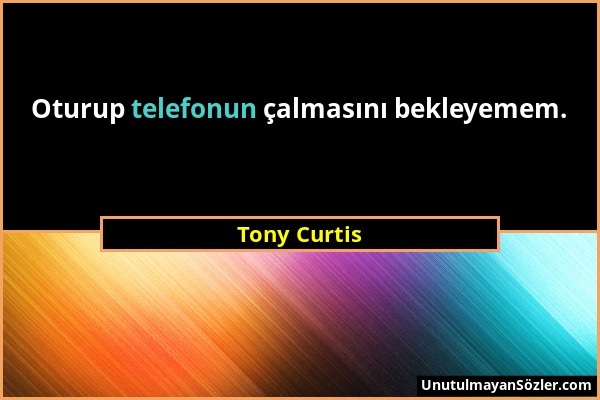 Tony Curtis - Oturup telefonun çalmasını bekleyemem....