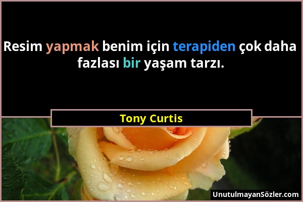 Tony Curtis - Resim yapmak benim için terapiden çok daha fazlası bir yaşam tarzı....