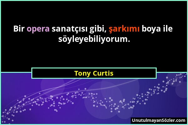 Tony Curtis - Bir opera sanatçısı gibi, şarkımı boya ile söyleyebiliyorum....