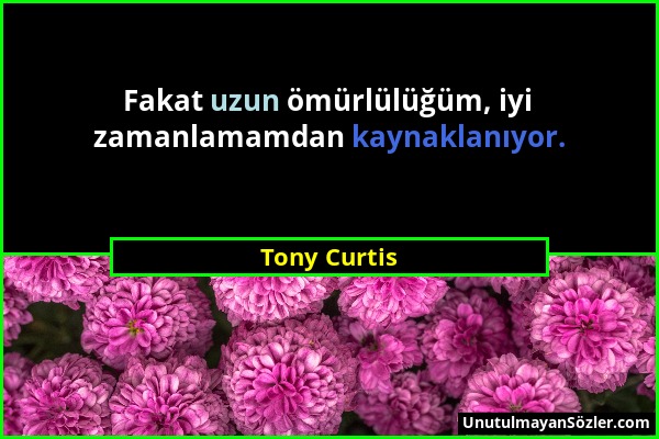 Tony Curtis - Fakat uzun ömürlülüğüm, iyi zamanlamamdan kaynaklanıyor....