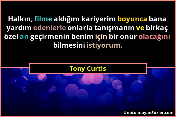 Tony Curtis - Halkın, filme aldığım kariyerim boyunca bana yardım edenlerle onlarla tanışmanın ve birkaç özel an geçirmenin benim için bir onur olacağ...