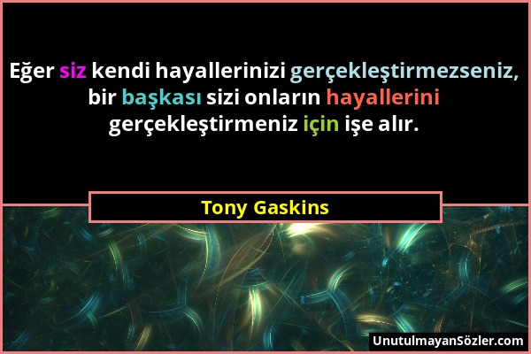 Tony Gaskins - Eğer siz kendi hayallerinizi gerçekleştirmezseniz, bir başkası sizi onların hayallerini gerçekleştirmeniz için işe alır....