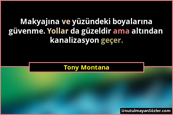 Tony Montana - Makyajına ve yüzündeki boyalarına güvenme. Yollar da güzeldir ama altından kanalizasyon geçer....