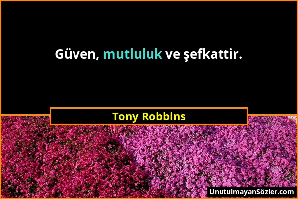 Tony Robbins - Güven, mutluluk ve şefkattir....