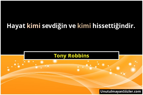 Tony Robbins - Hayat kimi sevdiğin ve kimi hissettiğindir....