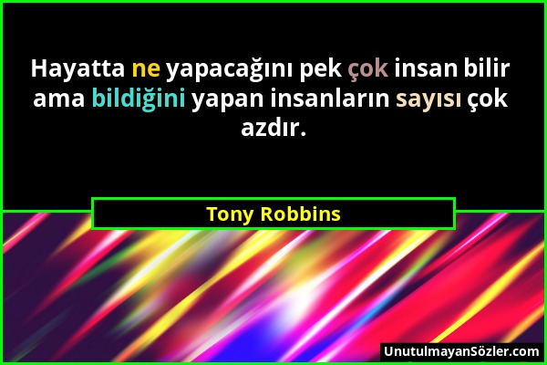 Tony Robbins - Hayatta ne yapacağını pek çok insan bilir ama bildiğini yapan insanların sayısı çok azdır....