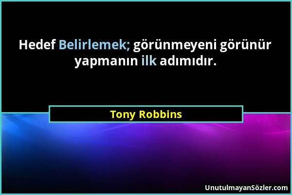 Tony Robbins - Hedef Belirlemek; görünmeyeni görünür yapmanın ilk adımıdır....