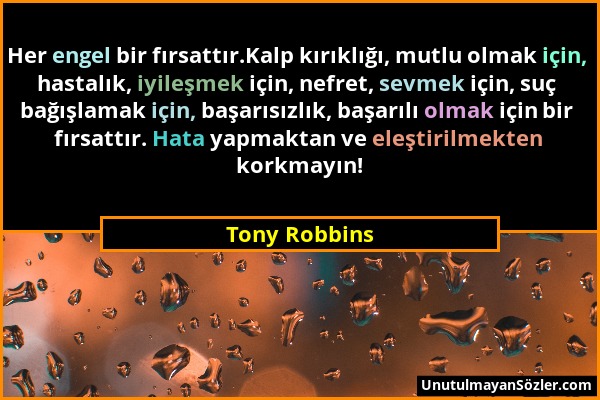 Tony Robbins - Her engel bir fırsattır.Kalp kırıklığı, mutlu olmak için, hastalık, iyileşmek için, nefret, sevmek için, suç bağışlamak için, başarısız...