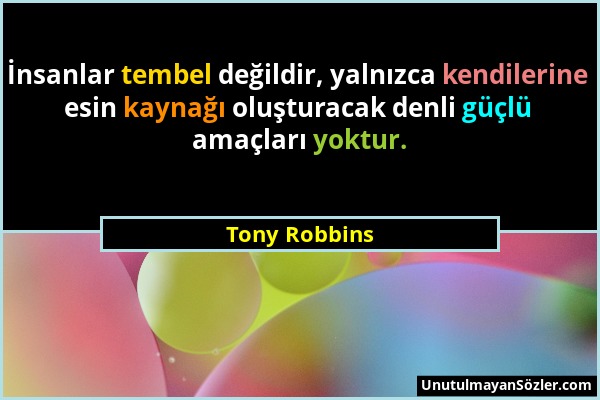 Tony Robbins - İnsanlar tembel değildir, yalnızca kendilerine esin kaynağı oluşturacak denli güçlü amaçları yoktur....