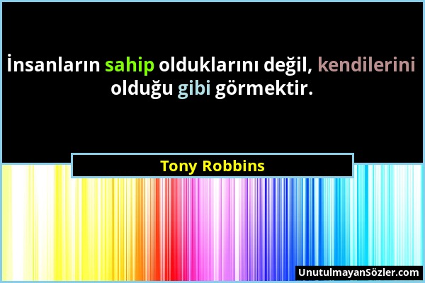 Tony Robbins - İnsanların sahip olduklarını değil, kendilerini olduğu gibi görmektir....