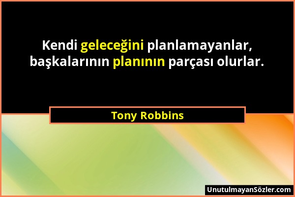 Tony Robbins - Kendi geleceğini planlamayanlar, başkalarının planının parçası olurlar....