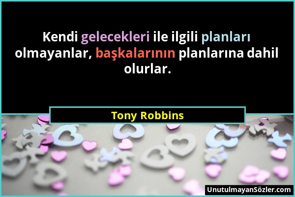 Tony Robbins - Kendi gelecekleri ile ilgili planları olmayanlar, başkalarının planlarına dahil olurlar....