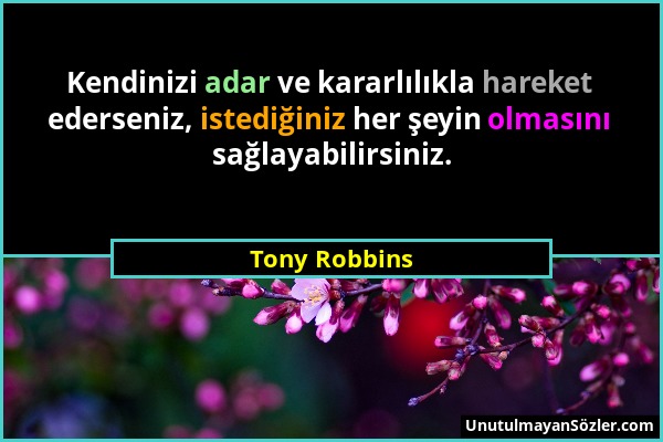 Tony Robbins - Kendinizi adar ve kararlılıkla hareket ederseniz, istediğiniz her şeyin olmasını sağlayabilirsiniz....