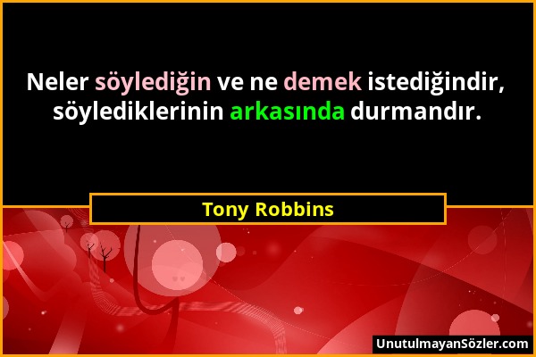 Tony Robbins - Neler söylediğin ve ne demek istediğindir, söylediklerinin arkasında durmandır....