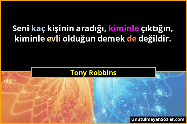 Tony Robbins - Seni kaç kişinin aradığı, kiminle çıktığın, kiminle evli olduğun demek de değildir....