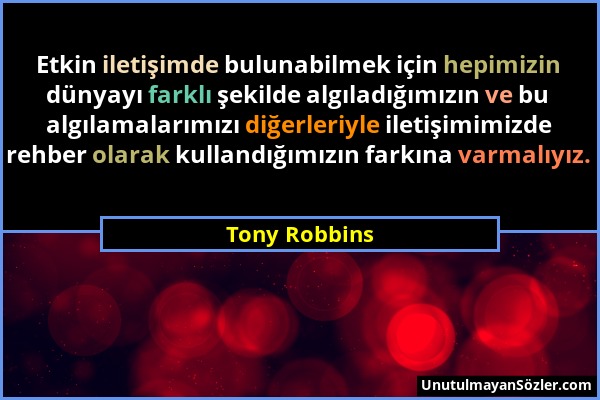 Tony Robbins - Etkin iletişimde bulunabilmek için hepimizin dünyayı farklı şekilde algıladığımızın ve bu algılamalarımızı diğerleriyle iletişimimizde...