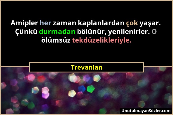 Trevanian - Amipler her zaman kaplanlardan çok yaşar. Çünkü durmadan bölünür, yenilenirler. O ölümsüz tekdüzelikleriyle....