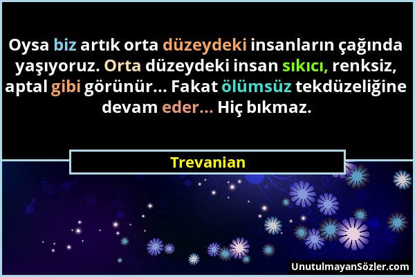 Trevanian - Oysa biz artık orta düzeydeki insanların çağında yaşıyoruz. Orta düzeydeki insan sıkıcı, renksiz, aptal gibi görünür... Fakat ölümsüz tekd...