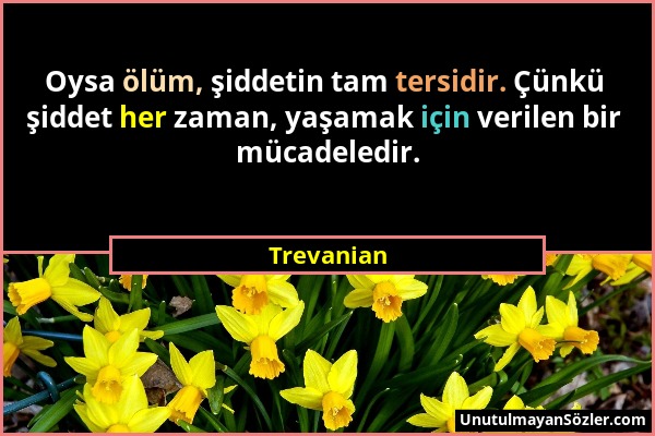 Trevanian - Oysa ölüm, şiddetin tam tersidir. Çünkü şiddet her zaman, yaşamak için verilen bir mücadeledir....