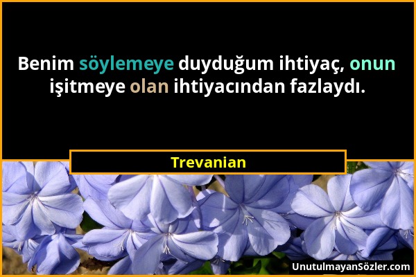 Trevanian - Benim söylemeye duyduğum ihtiyaç, onun işitmeye olan ihtiyacından fazlaydı....