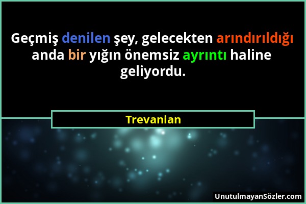 Trevanian - Geçmiş denilen şey, gelecekten arındırıldığı anda bir yığın önemsiz ayrıntı haline geliyordu....