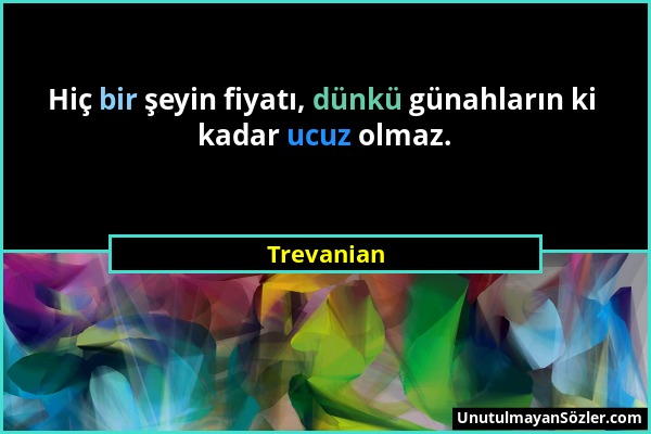 Trevanian - Hiç bir şeyin fiyatı, dünkü günahların ki kadar ucuz olmaz....