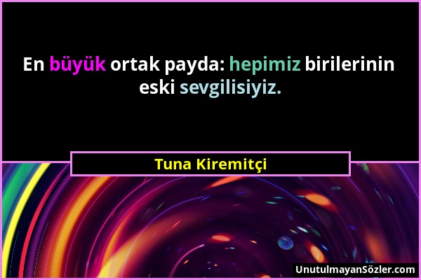 Tuna Kiremitçi - En büyük ortak payda: hepimiz birilerinin eski sevgilisiyiz....