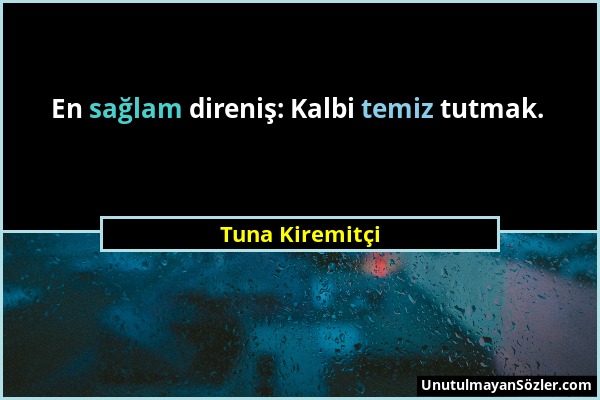 Tuna Kiremitçi - En sağlam direniş: Kalbi temiz tutmak....