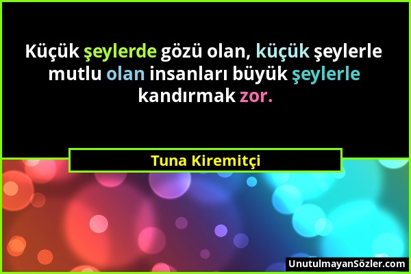 Tuna Kiremitçi - Küçük şeylerde gözü olan, küçük şeylerle mutlu olan insanları büyük şeylerle kandırmak zor....