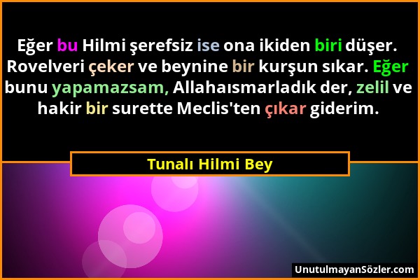 Tunalı Hilmi Bey - Eğer bu Hilmi şerefsiz ise ona ikiden biri düşer. Rovelveri çeker ve beynine bir kurşun sıkar. Eğer bunu yapamazsam, Allahaısmarlad...