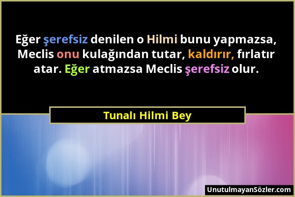 Tunalı Hilmi Bey - Eğer şerefsiz denilen o Hilmi bunu yapmazsa, Meclis onu kulağından tutar, kaldırır, fırlatır atar. Eğer atmazsa Meclis şerefsiz olu...