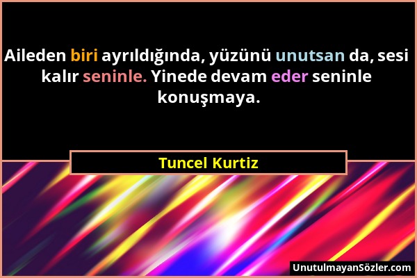 Tuncel Kurtiz - Aileden biri ayrıldığında, yüzünü unutsan da, sesi kalır seninle. Yinede devam eder seninle konuşmaya....