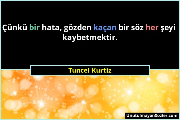 Tuncel Kurtiz - Çünkü bir hata, gözden kaçan bir söz her şeyi kaybetmektir....