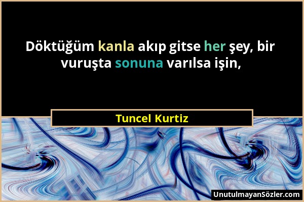 Tuncel Kurtiz - Döktüğüm kanla akıp gitse her şey, bir vuruşta sonuna varılsa işin,...