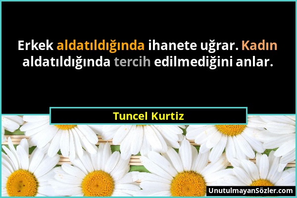 Tuncel Kurtiz - Erkek aldatıldığında ihanete uğrar. Kadın aldatıldığında tercih edilmediğini anlar....