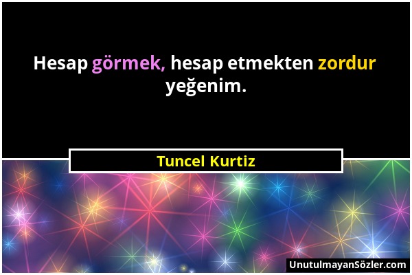 Tuncel Kurtiz - Hesap görmek, hesap etmekten zordur yeğenim....