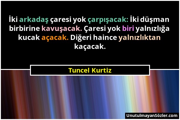 Tuncel Kurtiz - İki arkadaş çaresi yok çarpışacak: İki düşman birbirine kavuşacak. Çaresi yok biri yalnızlığa kucak açacak. Diğeri haince yalnızlıktan...