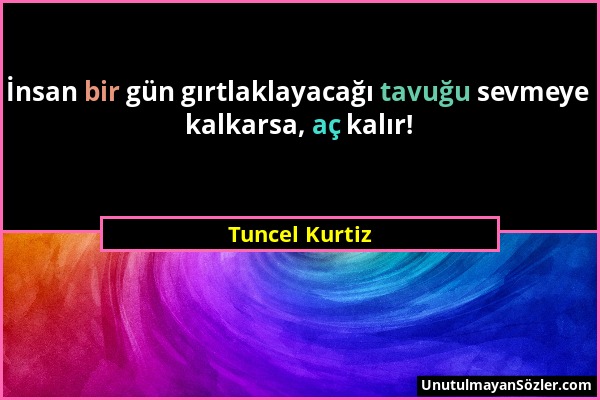 Tuncel Kurtiz - İnsan bir gün gırtlaklayacağı tavuğu sevmeye kalkarsa, aç kalır!...