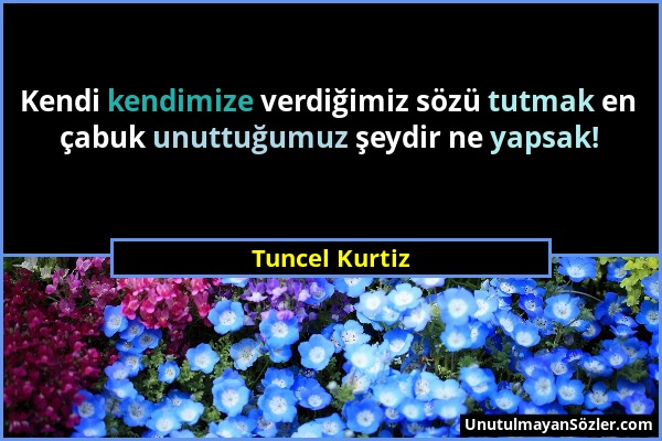 Tuncel Kurtiz - Kendi kendimize verdiğimiz sözü tutmak en çabuk unuttuğumuz şeydir ne yapsak!...