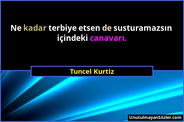 Tuncel Kurtiz - Ne kadar terbiye etsen de susturamazsın içindeki canavarı....