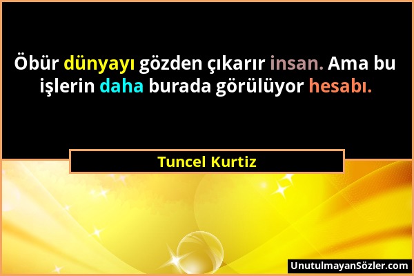 Tuncel Kurtiz - Öbür dünyayı gözden çıkarır insan. Ama bu işlerin daha burada görülüyor hesabı....