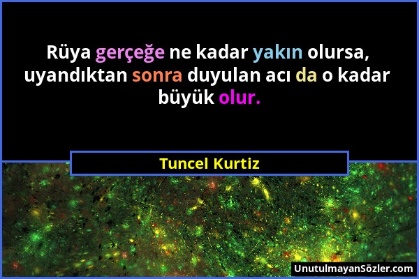 Tuncel Kurtiz - Rüya gerçeğe ne kadar yakın olursa, uyandıktan sonra duyulan acı da o kadar büyük olur....