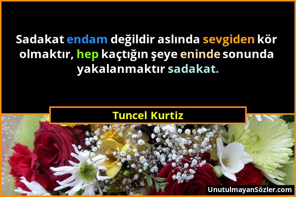 Tuncel Kurtiz - Sadakat endam değildir aslında sevgiden kör olmaktır, hep kaçtığın şeye eninde sonunda yakalanmaktır sadakat....