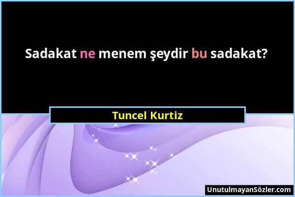 Tuncel Kurtiz - Sadakat ne menem şeydir bu sadakat?...