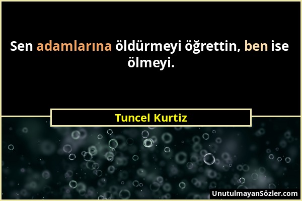 Tuncel Kurtiz - Sen adamlarına öldürmeyi öğrettin, ben ise ölmeyi....