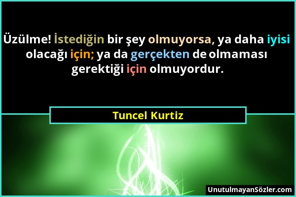 Tuncel Kurtiz - Üzülme! İstediğin bir şey olmuyorsa, ya daha iyisi olacağı için; ya da gerçekten de olmaması gerektiği için olmuyordur....