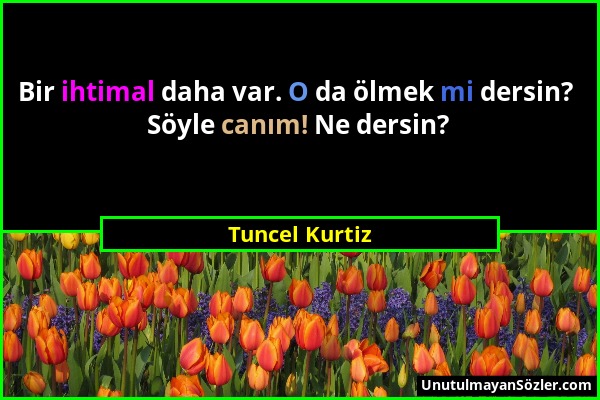 Tuncel Kurtiz - Bir ihtimal daha var. O da ölmek mi dersin? Söyle canım! Ne dersin?...